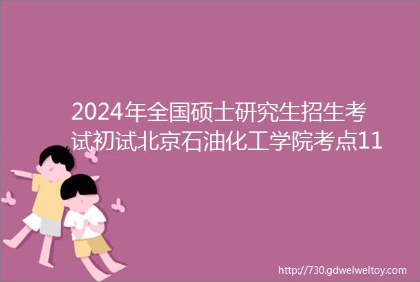 2024年全国硕士研究生招生考试初试北京石油化工学院考点1117考生须知