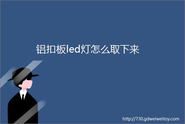 铝扣板led灯怎么取下来