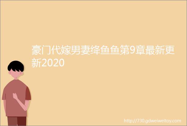 豪门代嫁男妻绛鱼鱼第9章最新更新2020