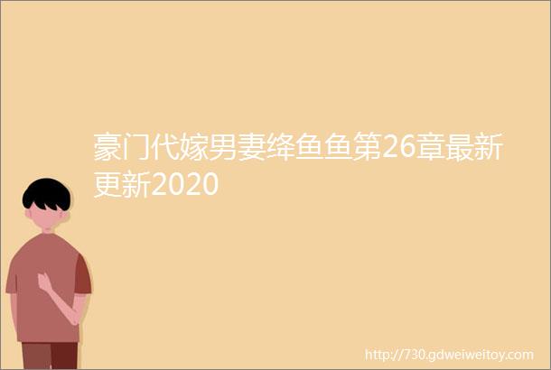 豪门代嫁男妻绛鱼鱼第26章最新更新2020